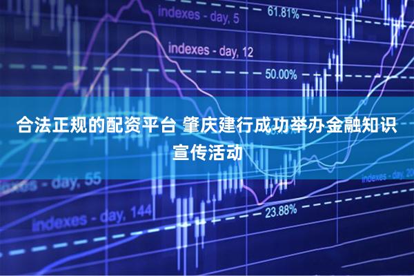 合法正规的配资平台 肇庆建行成功举办金融知识宣传活动