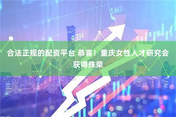 合法正规的配资平台 恭喜！重庆女性人才研究会获得殊荣