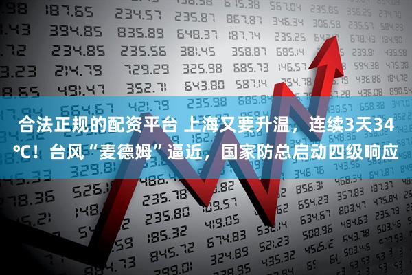 合法正规的配资平台 上海又要升温，连续3天34℃！台风“麦德姆”逼近，国家防总启动四级响应
