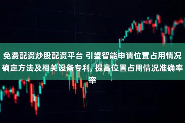 免费配资炒股配资平台 引望智能申请位置占用情况确定方法及相关设备专利, 提高位置占用情况准确率