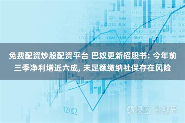 免费配资炒股配资平台 巴奴更新招股书: 今年前三季净利增近六成, 未足额缴纳社保存在风险